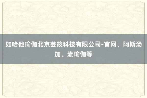 如哈他瑜伽北京芸筱科技有限公司-官网、阿斯汤加、流瑜伽等