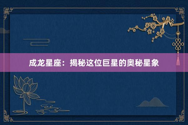 成龙星座：揭秘这位巨星的奥秘星象