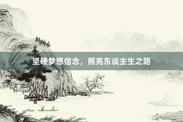 坚硬梦想信念，照亮东谈主生之路