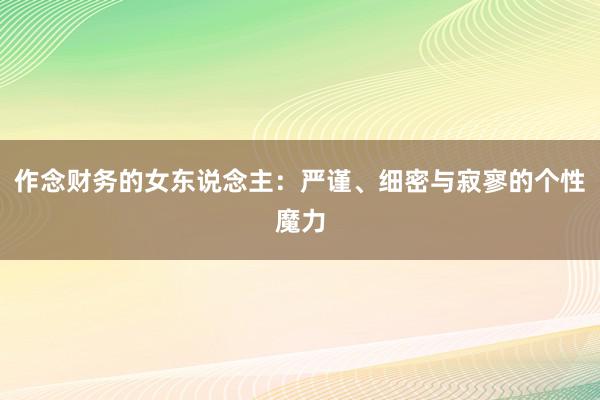 作念财务的女东说念主：严谨、细密与寂寥的个性魔力