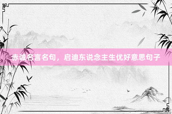 赤诚名言名句，启迪东说念主生优好意思句子