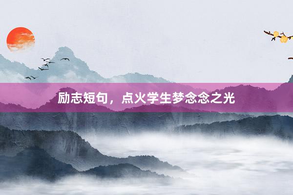 励志短句，点火学生梦念念之光
